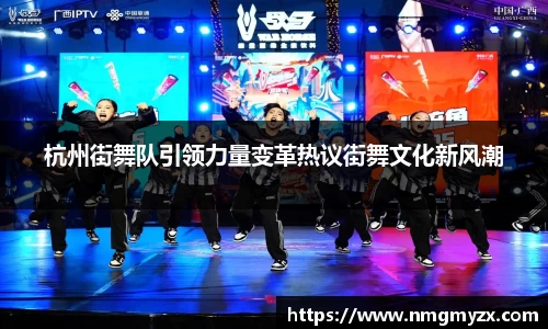 杭州街舞队引领力量变革热议街舞文化新风潮