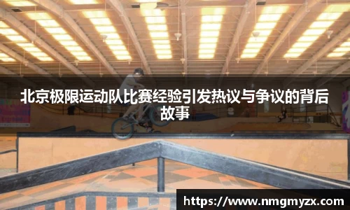 北京极限运动队比赛经验引发热议与争议的背后故事
