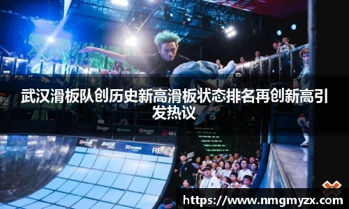 武汉滑板队创历史新高滑板状态排名再创新高引发热议