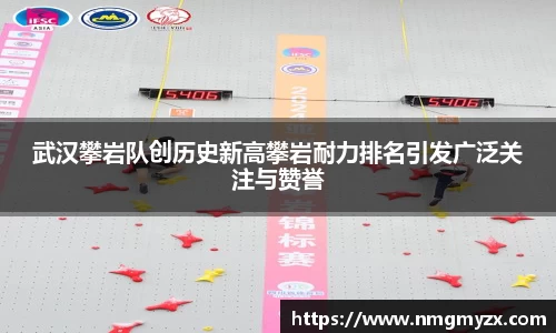 武汉攀岩队创历史新高攀岩耐力排名引发广泛关注与赞誉