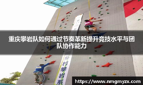 重庆攀岩队如何通过节奏革新提升竞技水平与团队协作能力