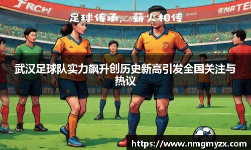 武汉足球队实力飙升创历史新高引发全国关注与热议