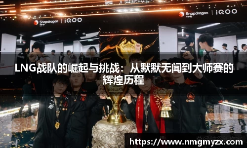 LNG战队的崛起与挑战：从默默无闻到大师赛的辉煌历程