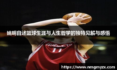 姚明自述篮球生涯与人生哲学的独特见解与感悟