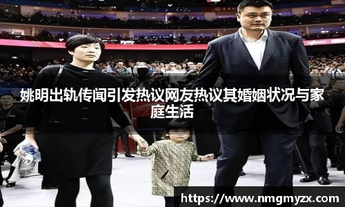 姚明出轨传闻引发热议网友热议其婚姻状况与家庭生活