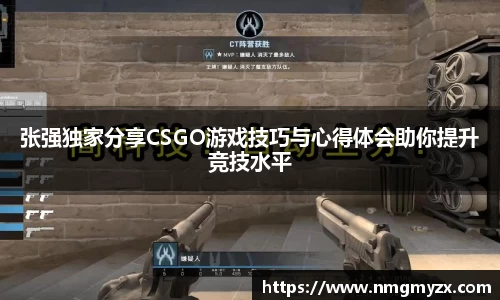 张强独家分享CSGO游戏技巧与心得体会助你提升竞技水平