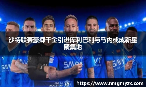 沙特联赛豪掷千金引进库利巴利与马内或成新星聚集地