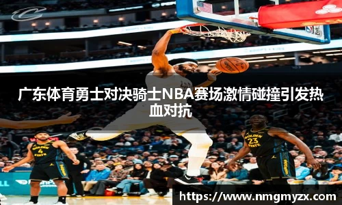 广东体育勇士对决骑士NBA赛场激情碰撞引发热血对抗