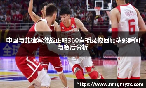 中国与菲律宾激战正酣360直播录像回顾精彩瞬间与赛后分析