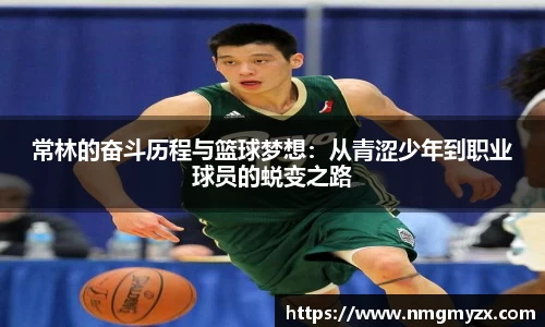 常林的奋斗历程与篮球梦想：从青涩少年到职业球员的蜕变之路