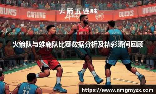 火箭队与雄鹿队比赛数据分析及精彩瞬间回顾