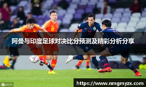 阿曼与印度足球对决比分预测及精彩分析分享