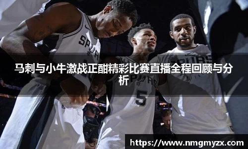 马刺与小牛激战正酣精彩比赛直播全程回顾与分析