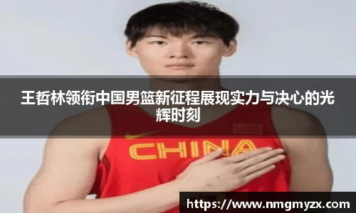王哲林领衔中国男篮新征程展现实力与决心的光辉时刻