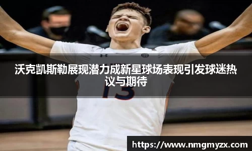 沃克凯斯勒展现潜力成新星球场表现引发球迷热议与期待